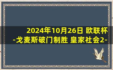 2024年10月26日 欧联杯-戈麦斯破门制胜 皇家社会2-1特拉维夫马卡比